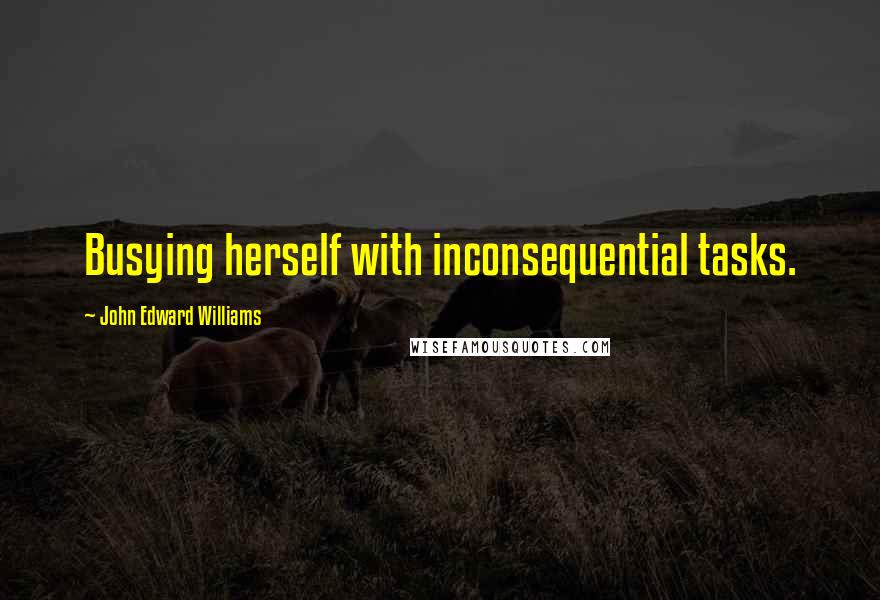 John Edward Williams Quotes: Busying herself with inconsequential tasks.