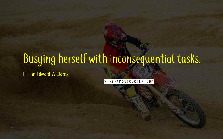 John Edward Williams Quotes: Busying herself with inconsequential tasks.