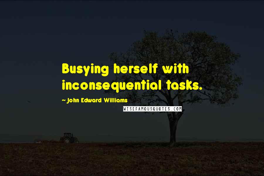 John Edward Williams Quotes: Busying herself with inconsequential tasks.