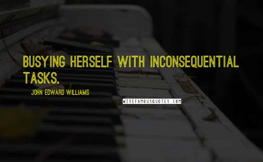 John Edward Williams Quotes: Busying herself with inconsequential tasks.
