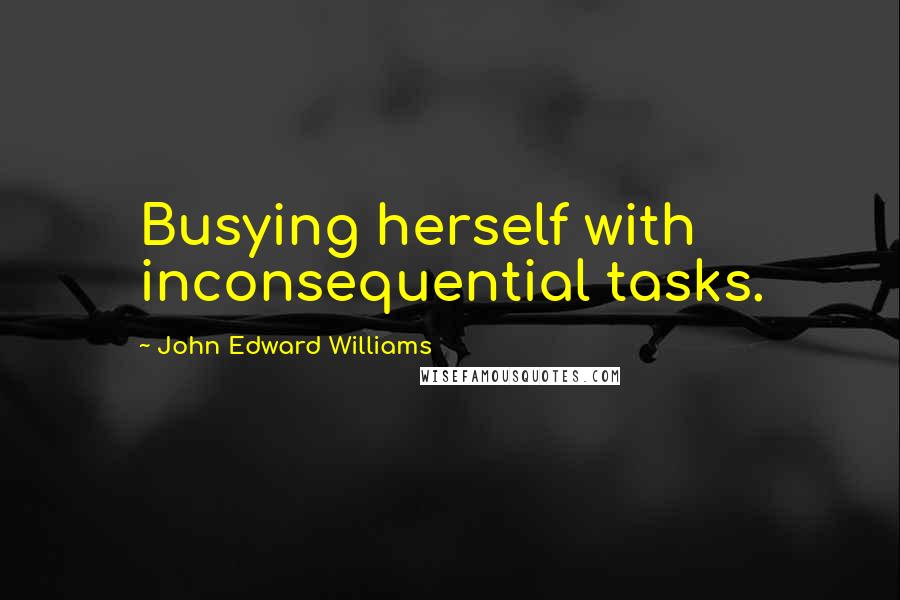 John Edward Williams Quotes: Busying herself with inconsequential tasks.