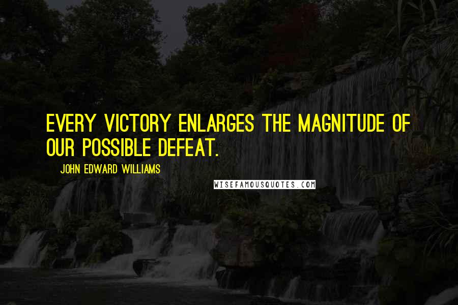 John Edward Williams Quotes: Every victory enlarges the magnitude of our possible defeat.