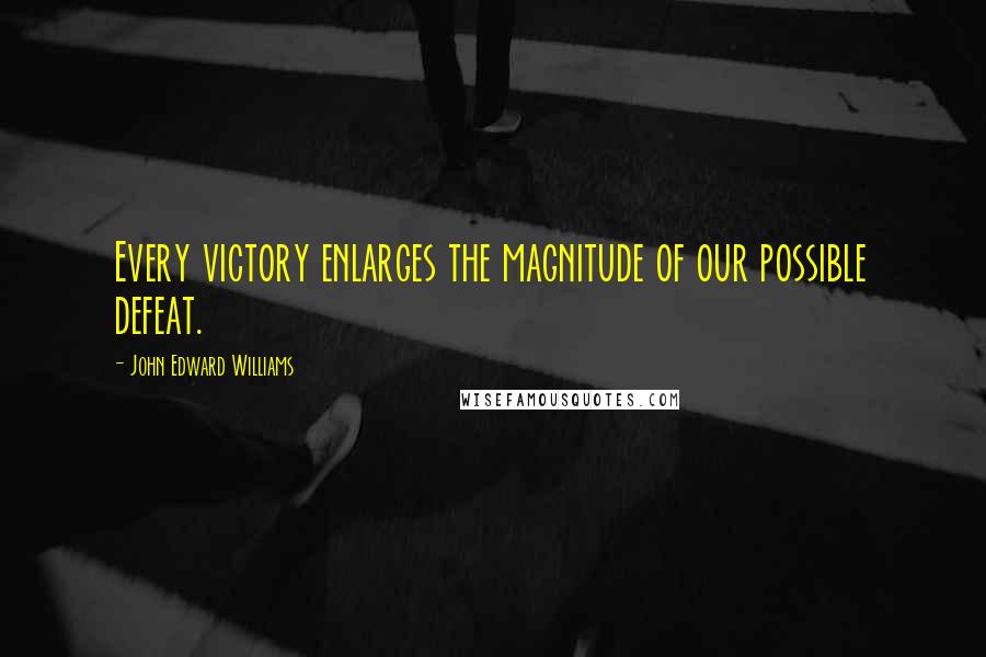 John Edward Williams Quotes: Every victory enlarges the magnitude of our possible defeat.