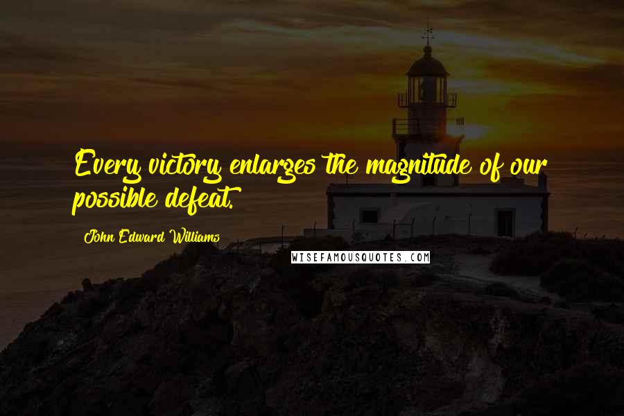 John Edward Williams Quotes: Every victory enlarges the magnitude of our possible defeat.