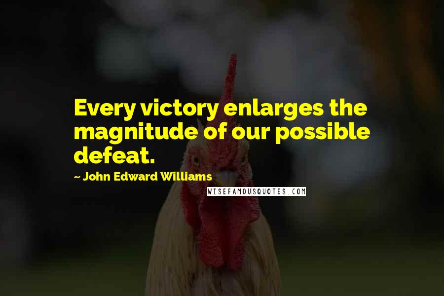 John Edward Williams Quotes: Every victory enlarges the magnitude of our possible defeat.