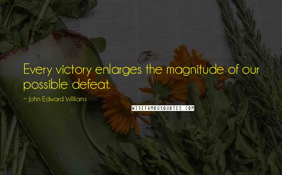 John Edward Williams Quotes: Every victory enlarges the magnitude of our possible defeat.