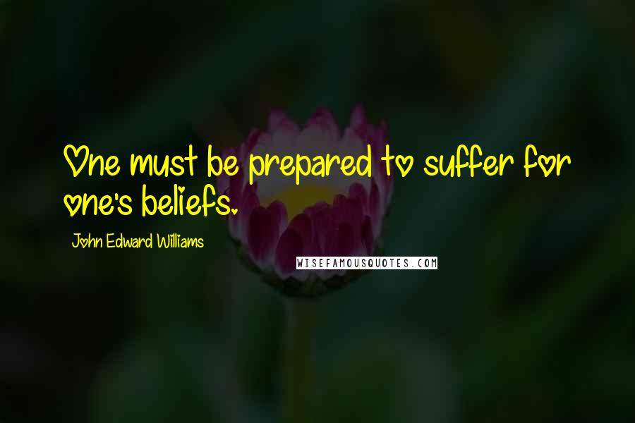 John Edward Williams Quotes: One must be prepared to suffer for one's beliefs.