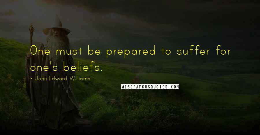 John Edward Williams Quotes: One must be prepared to suffer for one's beliefs.