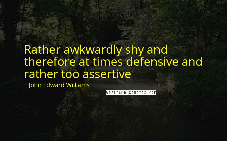 John Edward Williams Quotes: Rather awkwardly shy and therefore at times defensive and rather too assertive