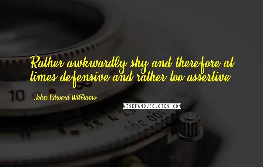 John Edward Williams Quotes: Rather awkwardly shy and therefore at times defensive and rather too assertive