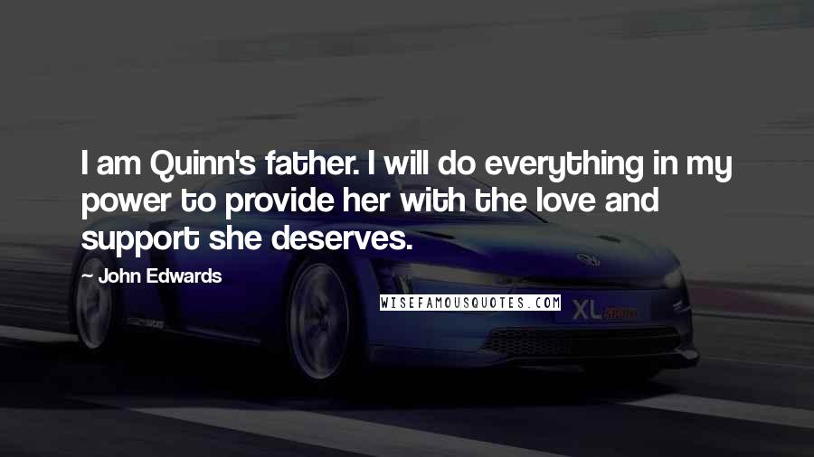 John Edwards Quotes: I am Quinn's father. I will do everything in my power to provide her with the love and support she deserves.