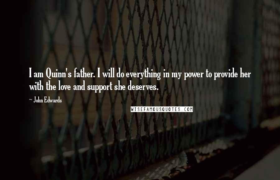 John Edwards Quotes: I am Quinn's father. I will do everything in my power to provide her with the love and support she deserves.