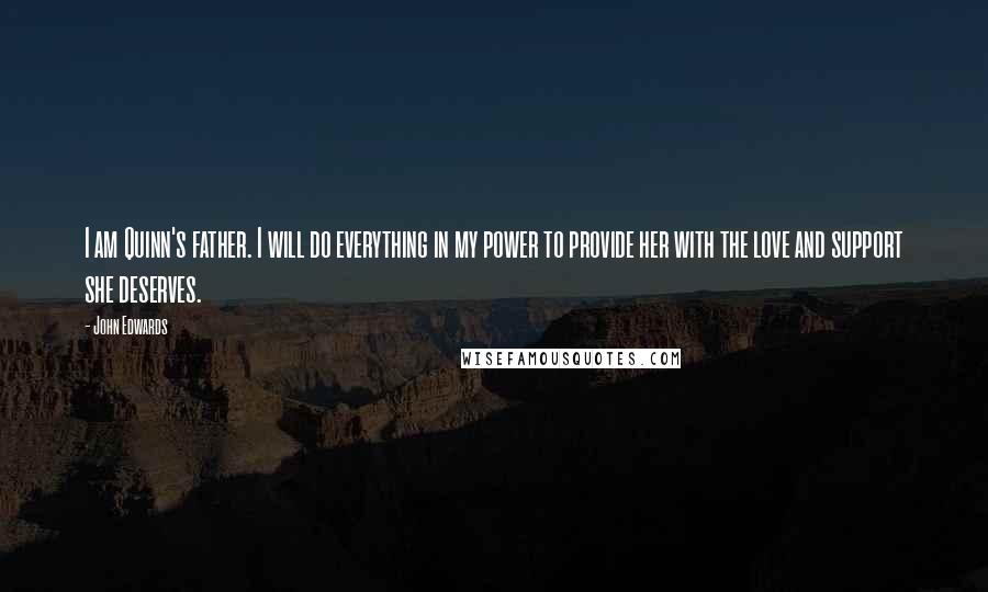 John Edwards Quotes: I am Quinn's father. I will do everything in my power to provide her with the love and support she deserves.