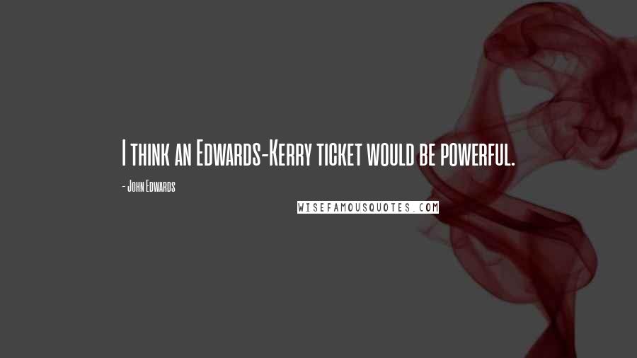 John Edwards Quotes: I think an Edwards-Kerry ticket would be powerful.