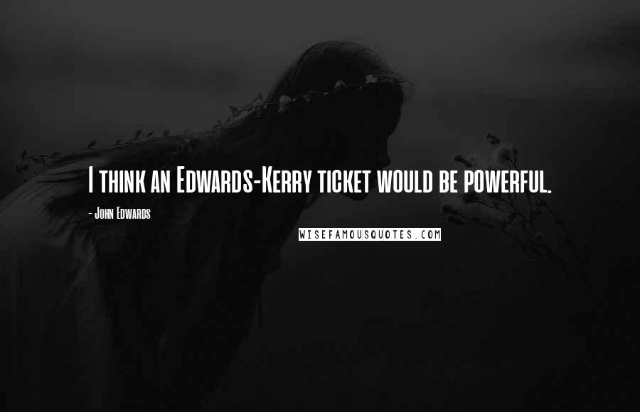 John Edwards Quotes: I think an Edwards-Kerry ticket would be powerful.