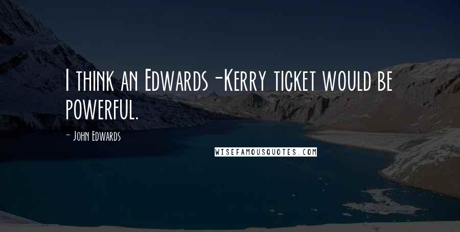 John Edwards Quotes: I think an Edwards-Kerry ticket would be powerful.