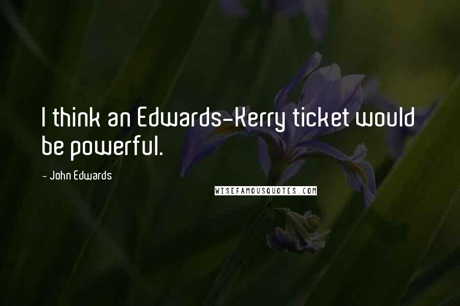 John Edwards Quotes: I think an Edwards-Kerry ticket would be powerful.