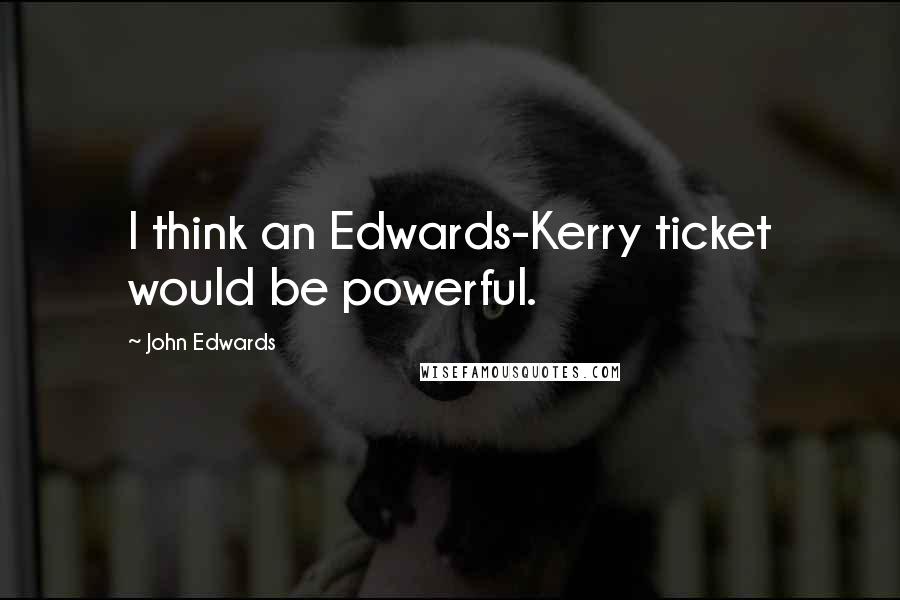 John Edwards Quotes: I think an Edwards-Kerry ticket would be powerful.