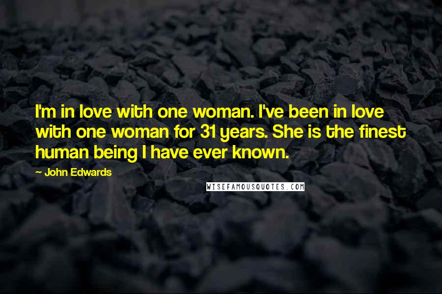 John Edwards Quotes: I'm in love with one woman. I've been in love with one woman for 31 years. She is the finest human being I have ever known.