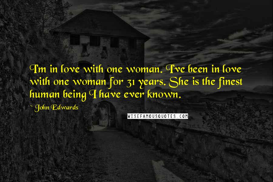 John Edwards Quotes: I'm in love with one woman. I've been in love with one woman for 31 years. She is the finest human being I have ever known.