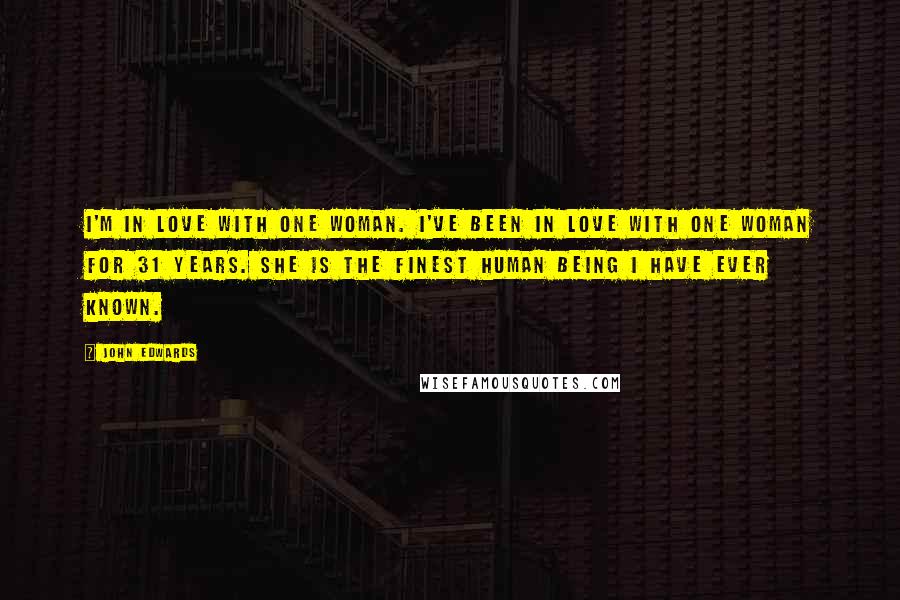 John Edwards Quotes: I'm in love with one woman. I've been in love with one woman for 31 years. She is the finest human being I have ever known.