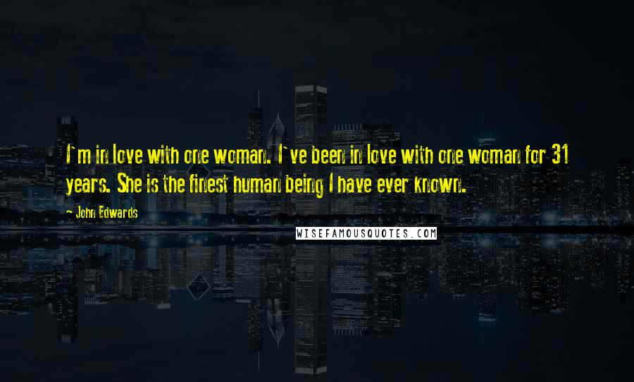 John Edwards Quotes: I'm in love with one woman. I've been in love with one woman for 31 years. She is the finest human being I have ever known.