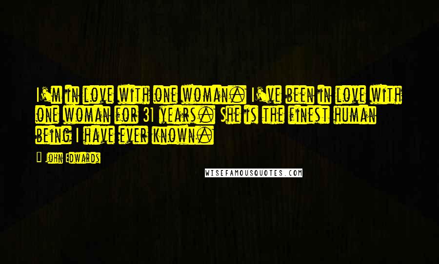 John Edwards Quotes: I'm in love with one woman. I've been in love with one woman for 31 years. She is the finest human being I have ever known.