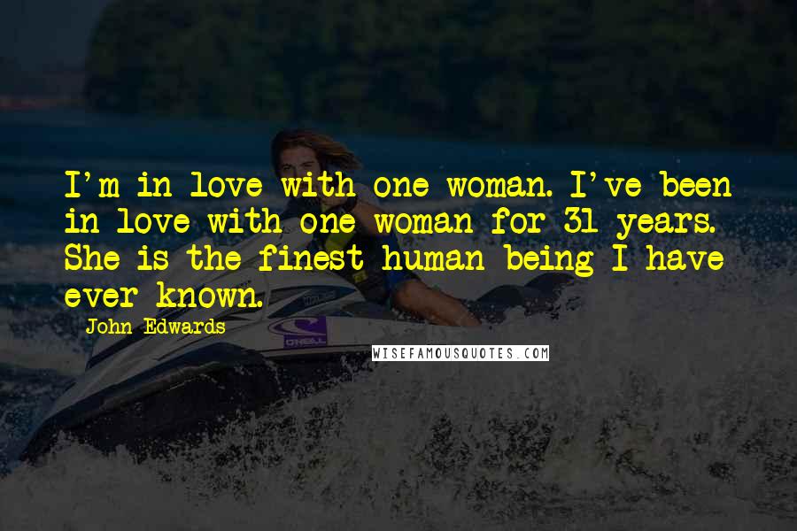 John Edwards Quotes: I'm in love with one woman. I've been in love with one woman for 31 years. She is the finest human being I have ever known.