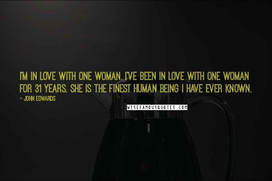 John Edwards Quotes: I'm in love with one woman. I've been in love with one woman for 31 years. She is the finest human being I have ever known.