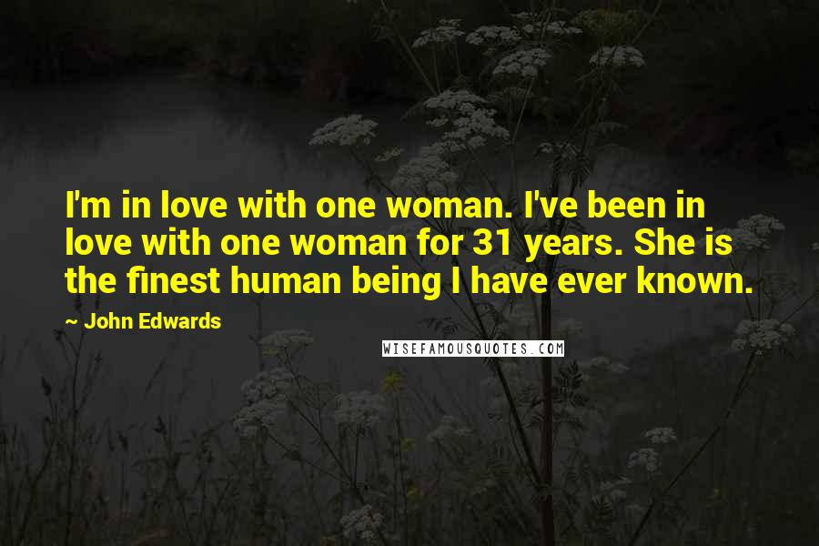 John Edwards Quotes: I'm in love with one woman. I've been in love with one woman for 31 years. She is the finest human being I have ever known.