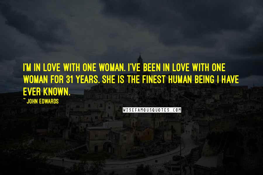 John Edwards Quotes: I'm in love with one woman. I've been in love with one woman for 31 years. She is the finest human being I have ever known.