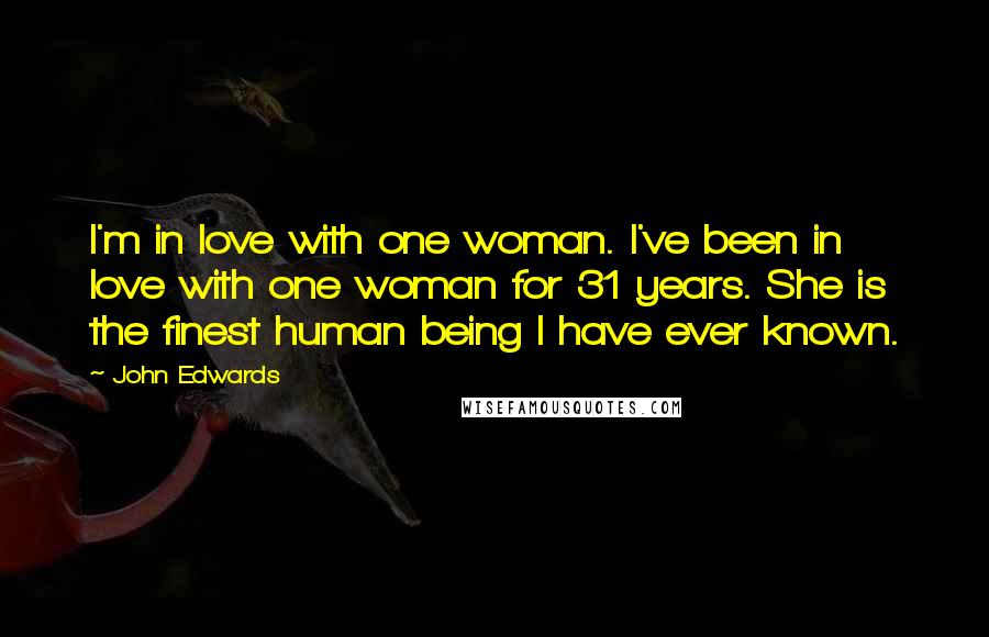 John Edwards Quotes: I'm in love with one woman. I've been in love with one woman for 31 years. She is the finest human being I have ever known.