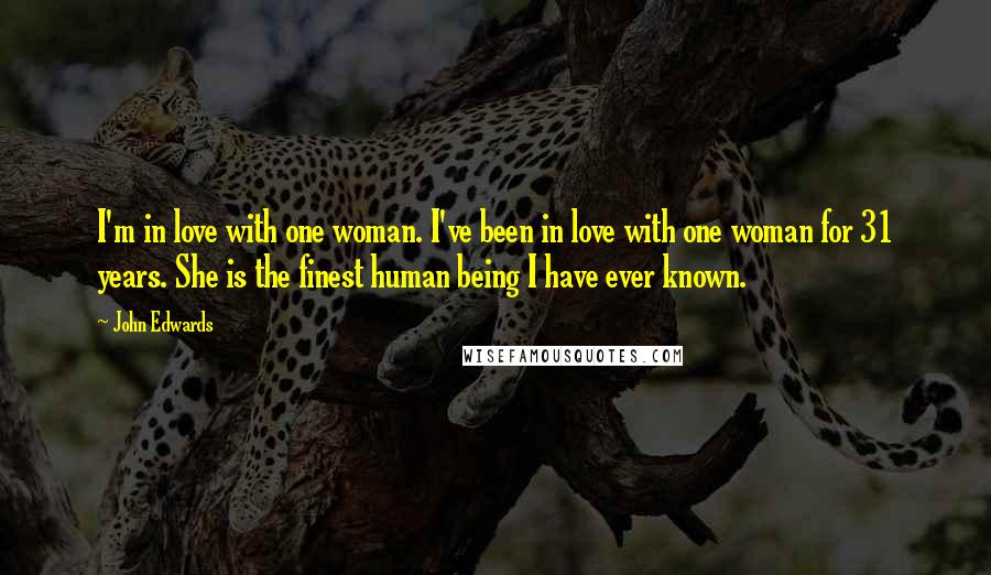 John Edwards Quotes: I'm in love with one woman. I've been in love with one woman for 31 years. She is the finest human being I have ever known.