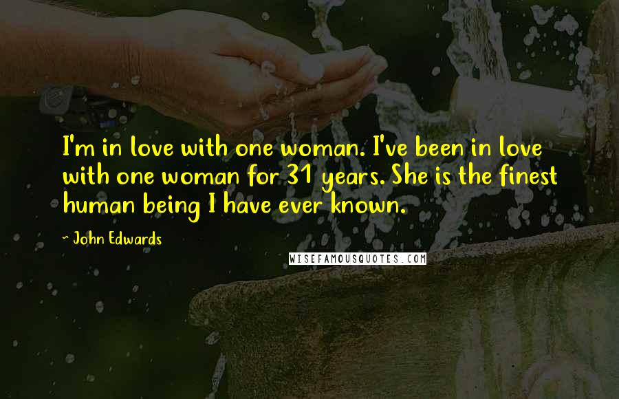 John Edwards Quotes: I'm in love with one woman. I've been in love with one woman for 31 years. She is the finest human being I have ever known.