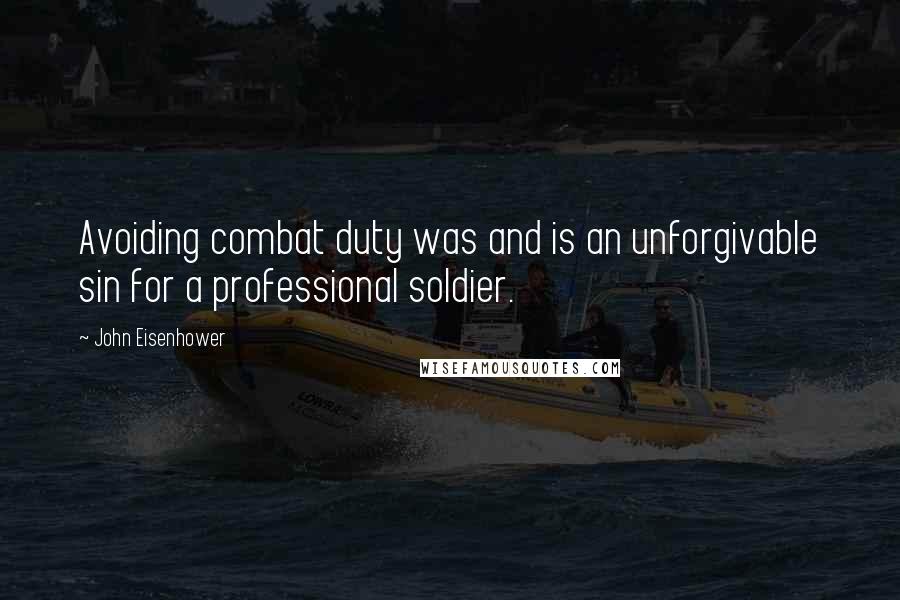 John Eisenhower Quotes: Avoiding combat duty was and is an unforgivable sin for a professional soldier.