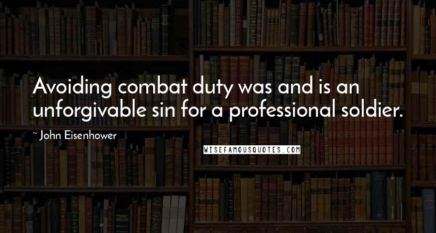 John Eisenhower Quotes: Avoiding combat duty was and is an unforgivable sin for a professional soldier.