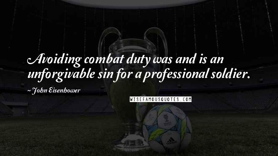 John Eisenhower Quotes: Avoiding combat duty was and is an unforgivable sin for a professional soldier.