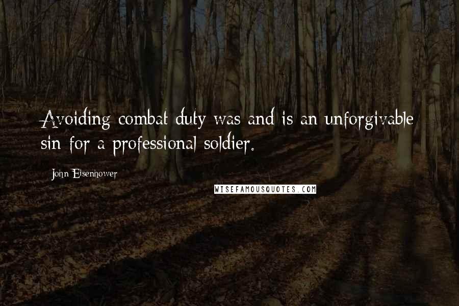 John Eisenhower Quotes: Avoiding combat duty was and is an unforgivable sin for a professional soldier.