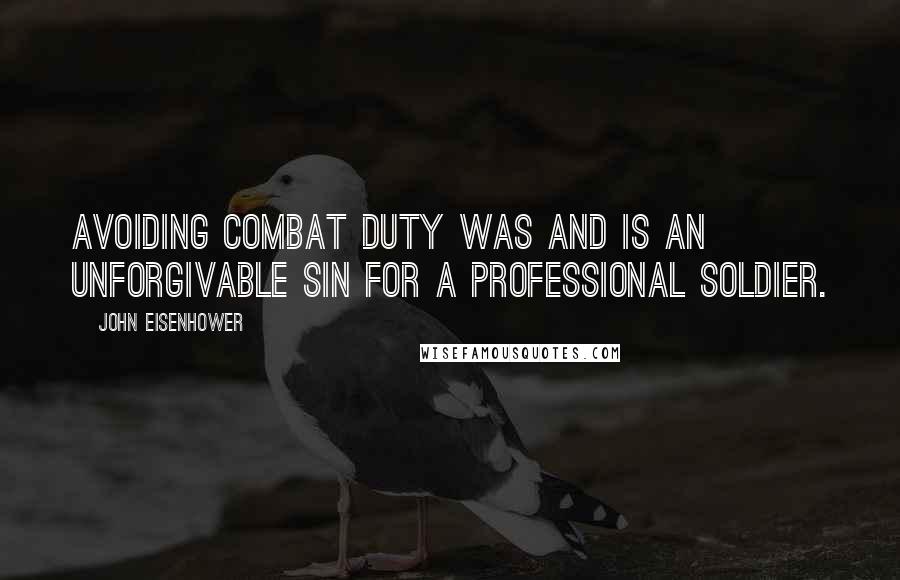 John Eisenhower Quotes: Avoiding combat duty was and is an unforgivable sin for a professional soldier.