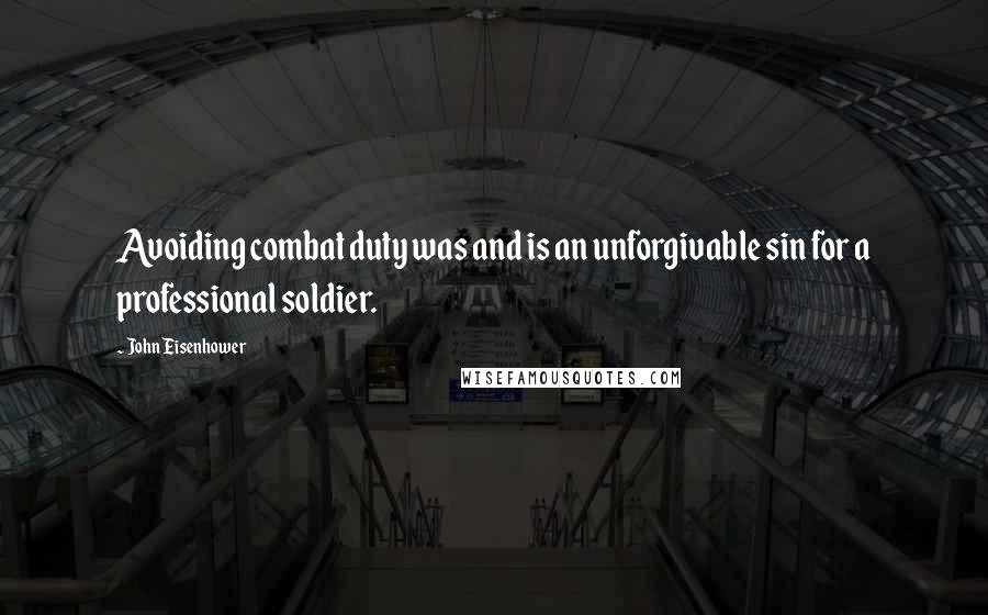 John Eisenhower Quotes: Avoiding combat duty was and is an unforgivable sin for a professional soldier.