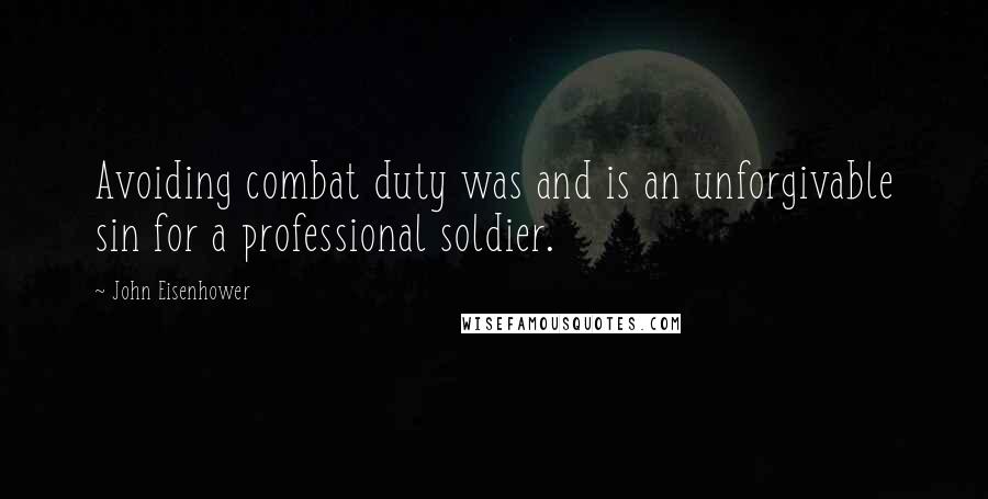 John Eisenhower Quotes: Avoiding combat duty was and is an unforgivable sin for a professional soldier.