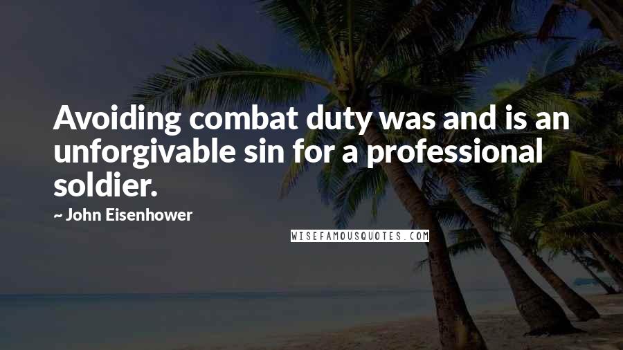 John Eisenhower Quotes: Avoiding combat duty was and is an unforgivable sin for a professional soldier.