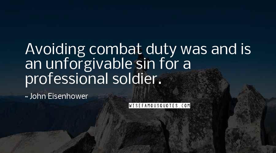 John Eisenhower Quotes: Avoiding combat duty was and is an unforgivable sin for a professional soldier.