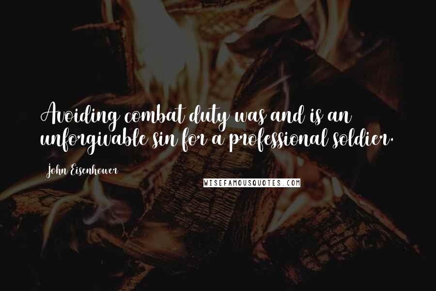 John Eisenhower Quotes: Avoiding combat duty was and is an unforgivable sin for a professional soldier.