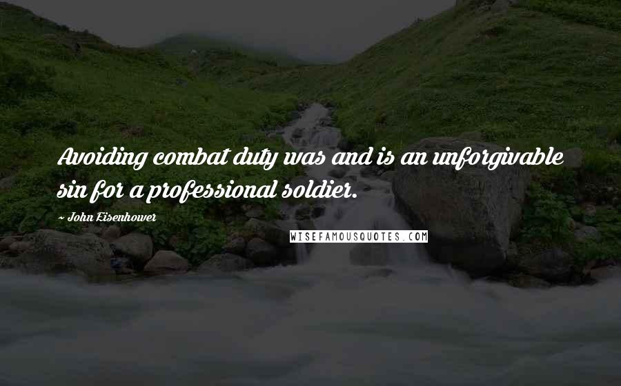 John Eisenhower Quotes: Avoiding combat duty was and is an unforgivable sin for a professional soldier.