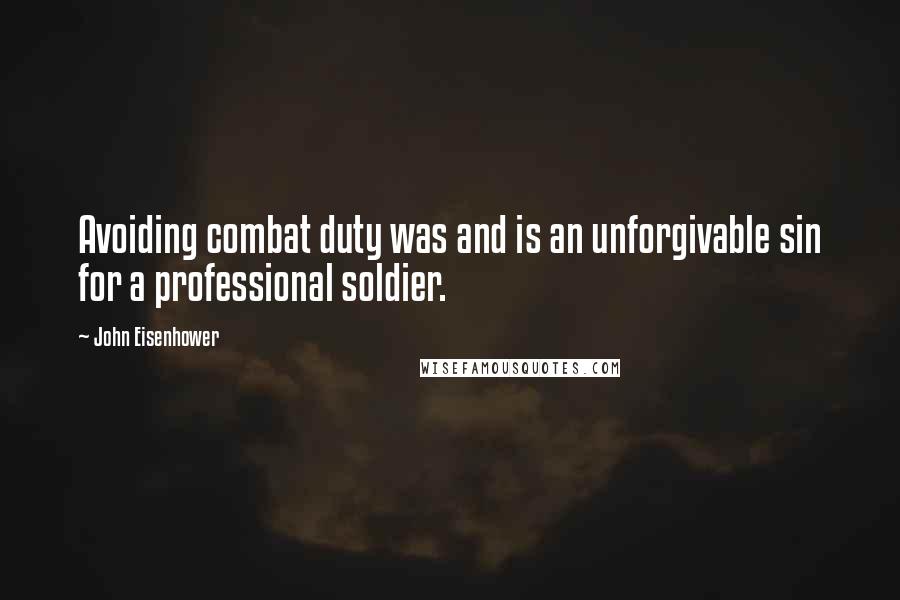 John Eisenhower Quotes: Avoiding combat duty was and is an unforgivable sin for a professional soldier.