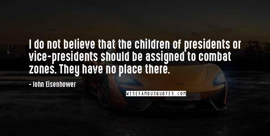 John Eisenhower Quotes: I do not believe that the children of presidents or vice-presidents should be assigned to combat zones. They have no place there.