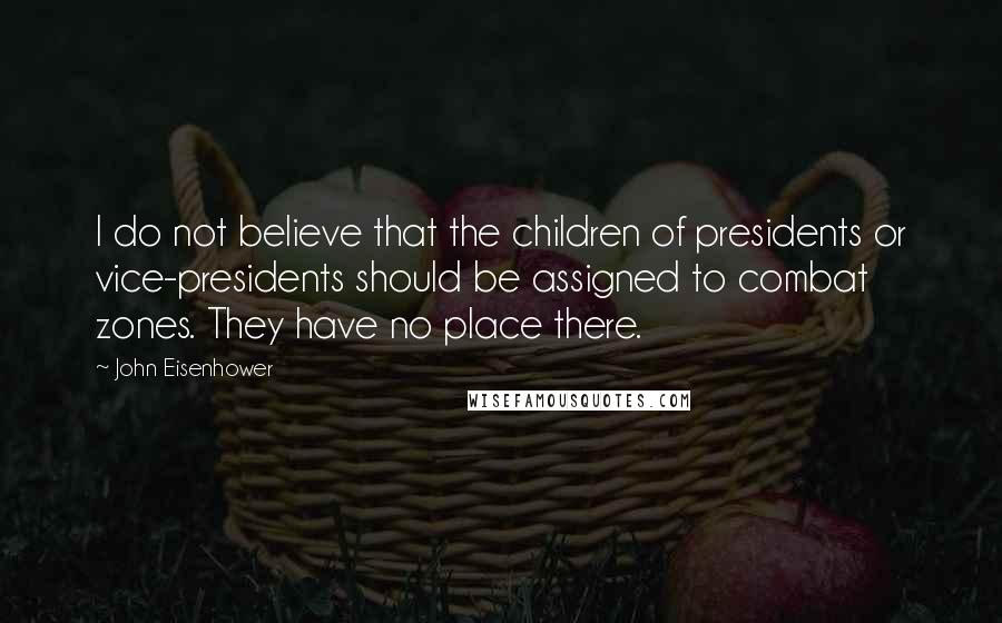 John Eisenhower Quotes: I do not believe that the children of presidents or vice-presidents should be assigned to combat zones. They have no place there.