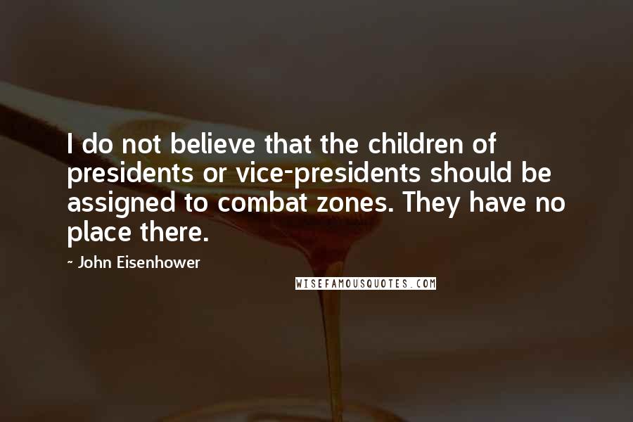 John Eisenhower Quotes: I do not believe that the children of presidents or vice-presidents should be assigned to combat zones. They have no place there.