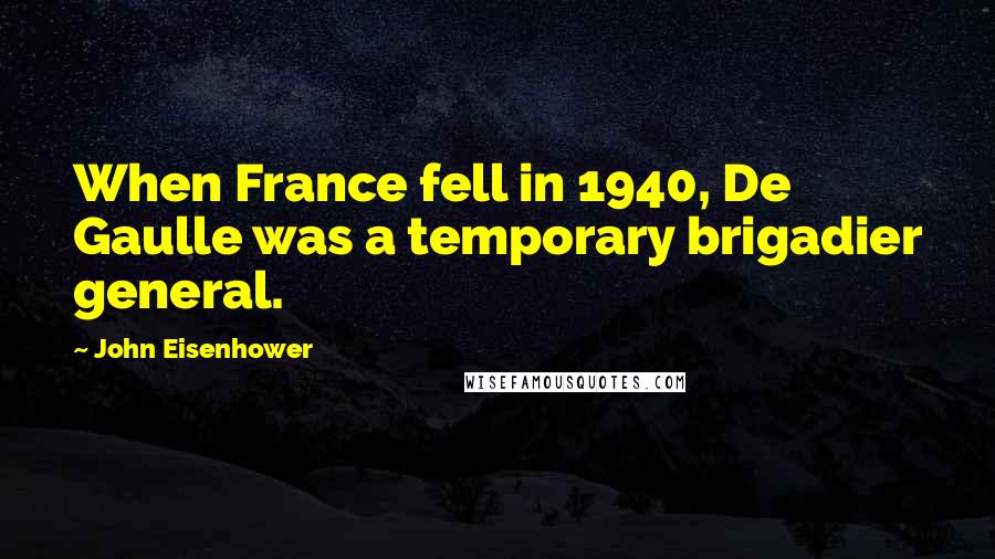 John Eisenhower Quotes: When France fell in 1940, De Gaulle was a temporary brigadier general.